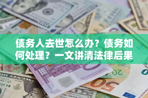 北京债务人去世怎么办？债务如何处理？一文讲清法律后果