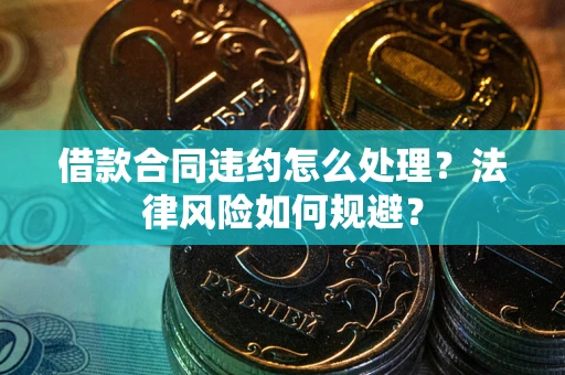 北京借款合同违约怎么处理？法律风险如何规避？