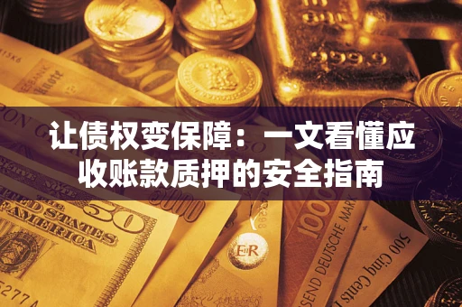 北京让债权变保障：一文看懂应收账款质押的安全指南