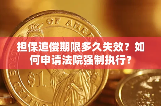 北京担保追偿期限多久失效？如何申请法院强制执行？