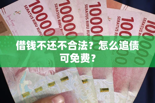 北京借钱不还不合法？怎么追债可免费？