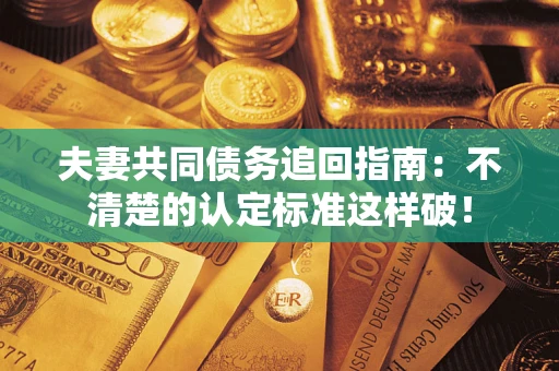 北京夫妻共同债务追回指南：不清楚的认定标准这样破！