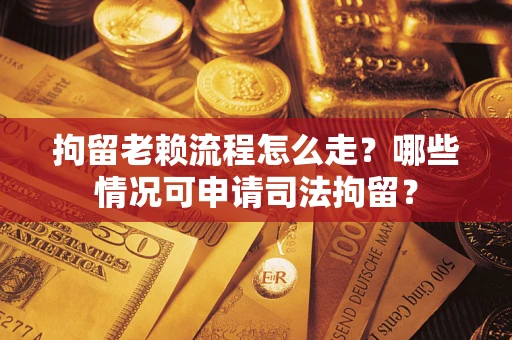 北京拘留老赖流程怎么走?哪些情况可申请司法拘留? 北京拘留老赖流程怎么走?哪些情况可申请司法拘留?
