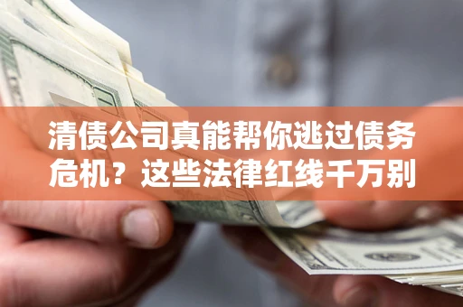 北京清债公司真能帮你逃过债务危机？这些法律红线千万别踩