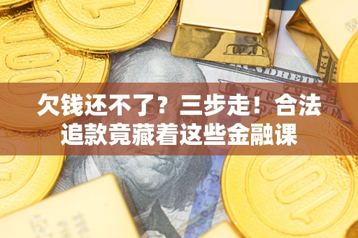 北京欠钱还不了？三步走！合法追款竟藏着这些金融课
