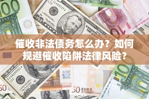 北京催收非法债务怎么办？如何规避催收陷阱法律风险？