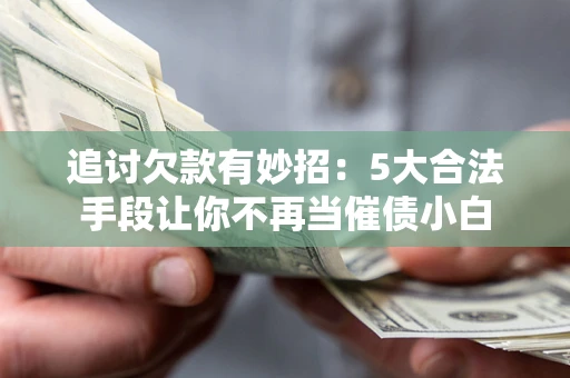 北京追讨欠款有妙招：5大合法手段让你不再当催债小白