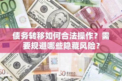 北京债务转移如何合法操作？需要规避哪些隐藏风险？