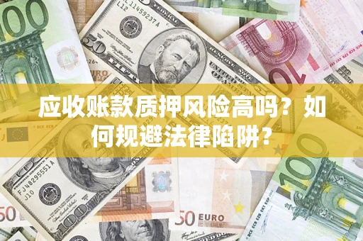 北京应收账款质押风险高吗？如何规避法律陷阱？