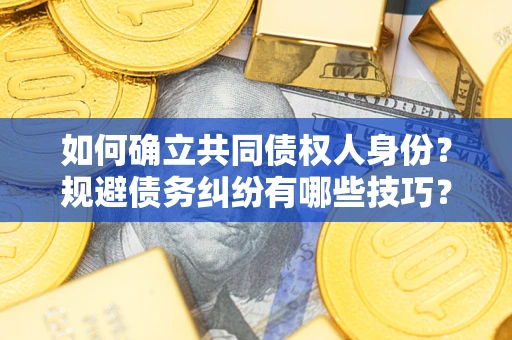 北京如何确立共同债权人身份？规避债务纠纷有哪些技巧？