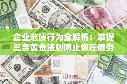 北京企业逃债行为全解析：掌握三条黄金法则防止你在债务乱局中“踩雷”