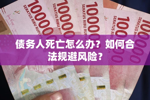 北京债务人死亡怎么办？如何合法规避风险？
