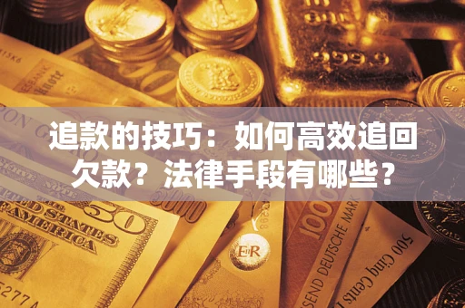 北京追款的技巧：如何高效追回欠款？法律手段有哪些？