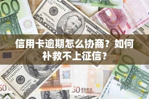 北京信用卡逾期怎么协商？如何补救不上征信？