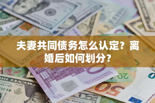北京夫妻共同债务怎么认定？离婚后如何划分？
