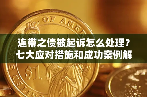 北京连带之债被起诉怎么处理？七大应对措施和成功案例解析