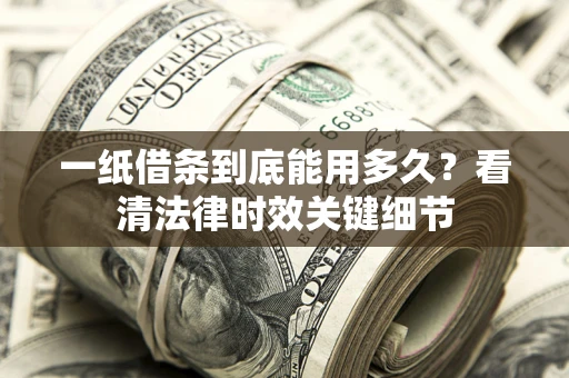 北京一纸借条到底能用多久？看清法律时效关键细节