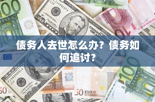 北京债务人去世怎么办？债务如何追讨？