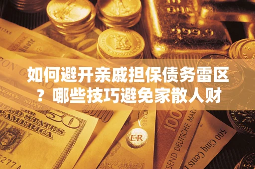 北京如何避开亲戚担保债务雷区？哪些技巧避免家散人财
