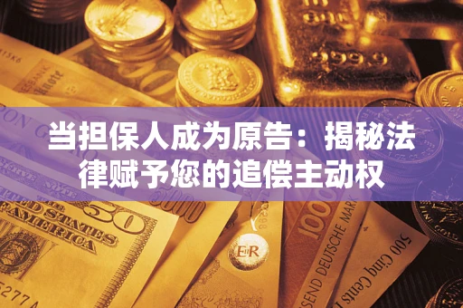 北京当担保人成为原告:揭秘法律赋予您的追偿主动权 北京当担保人成为原告:揭秘法律赋予您的追偿主动权