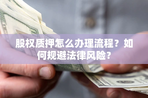 北京股权质押怎么办理流程？如何规避法律风险？
