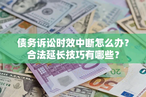 北京债务诉讼时效中断怎么办？合法延长技巧有哪些？