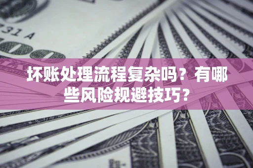 北京坏账处理流程复杂吗？有哪些风险规避技巧？