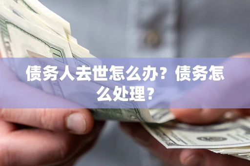 北京债务人去世怎么办？债务怎么处理？