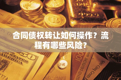 北京合同债权转让如何操作？流程有哪些风险？