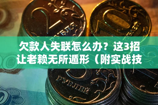 北京欠款人失联怎么办？这3招让老赖无所遁形（附实战技巧）
