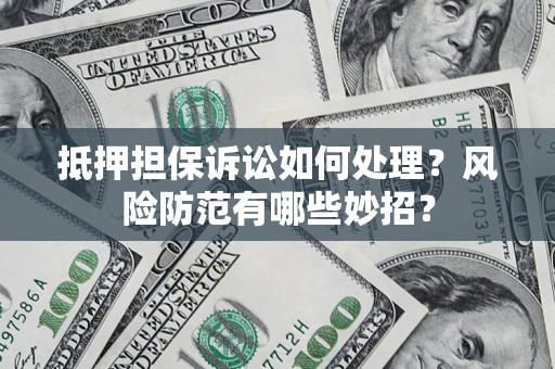 北京抵押担保诉讼如何处理？风险防范有哪些妙招？