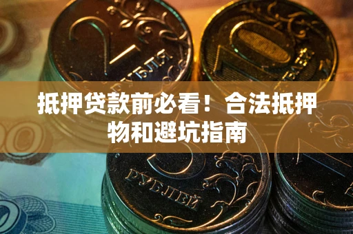 北京抵押贷款前必看！合法抵押物和避坑指南