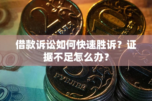 北京借款诉讼如何快速胜诉？证据不足怎么办？