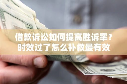 北京借款诉讼如何提高胜诉率？时效过了怎么补救最有效