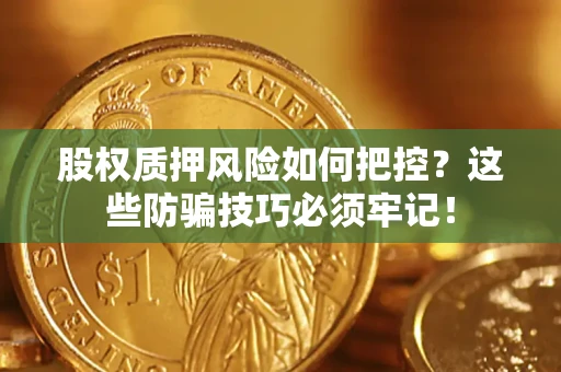 北京股权质押风险如何把控？这些防骗技巧必须牢记！