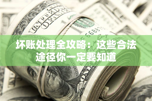 北京坏账处理全攻略：这些合法途径你一定要知道