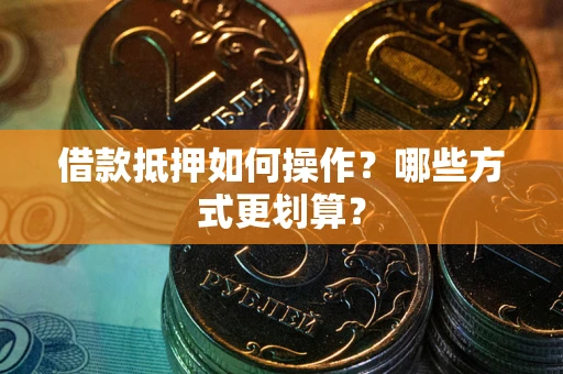 北京借款抵押如何操作？哪些方式更划算？