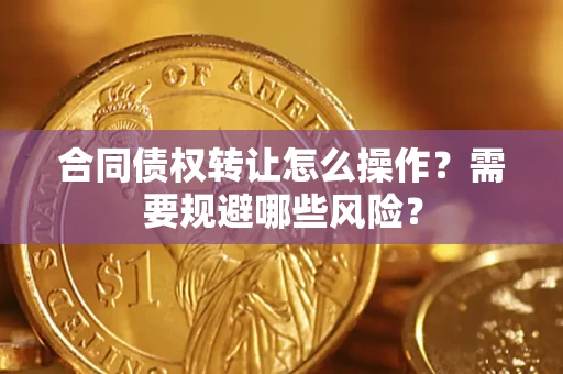 北京合同债权转让怎么操作？需要规避哪些风险？