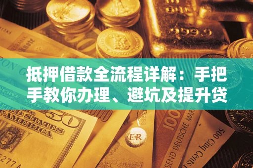 北京抵押借款全流程详解：手把手教你办理、避坑及提升贷款额度