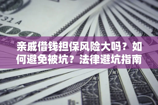北京亲戚借钱担保风险大吗？如何避免被坑？法律避坑指南