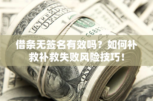 北京借条无签名有效吗？如何补救补救失败风险技巧！