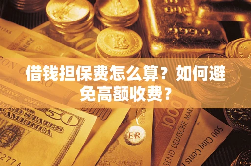 北京借钱担保费怎么算？如何避免高额收费？