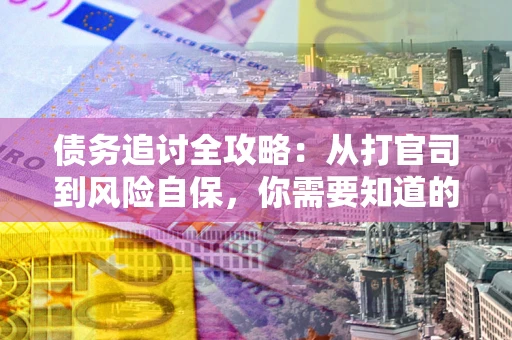 北京债务追讨全攻略：从打官司到风险自保，你需要知道的法律智慧